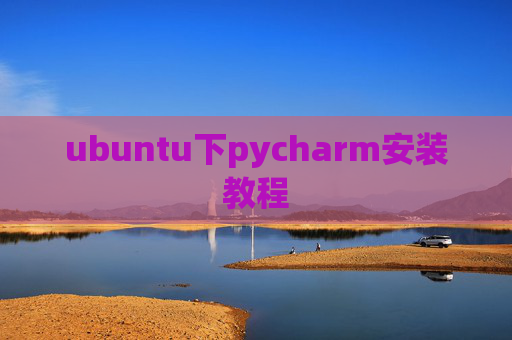 ubuntu下pycharm安装教程 ubuntu下pycharm安装教程